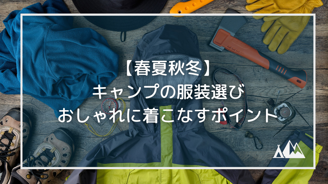 春夏秋冬 キャンプの服装選びとおしゃれに着こなすポイント キャンピーポー